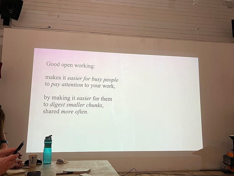 A photo of a slide at a recent training course about what constitutes good ‘open working’. It says that “good open working makes it easier for busy people to pay attention to your work, by making it easier for them to digest smaller chunks, shared more often.”